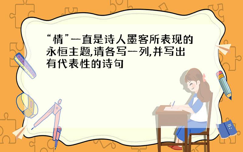 “情”一直是诗人墨客所表现的永恒主题,请各写一列,并写出有代表性的诗句