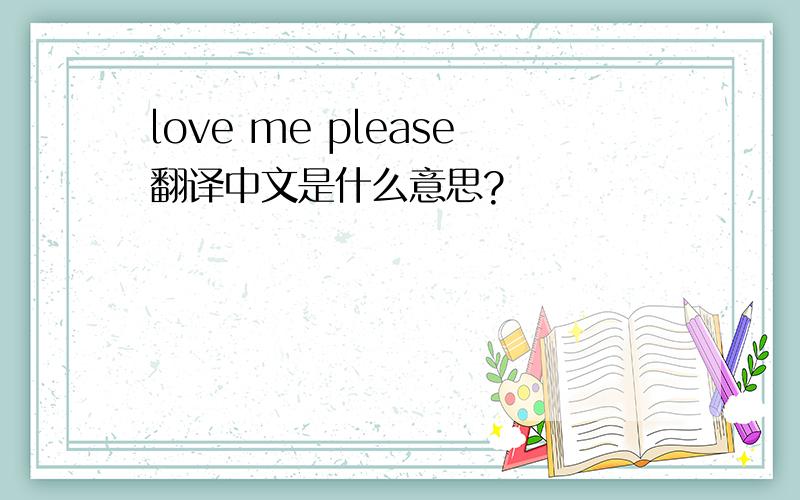 love me please翻译中文是什么意思?