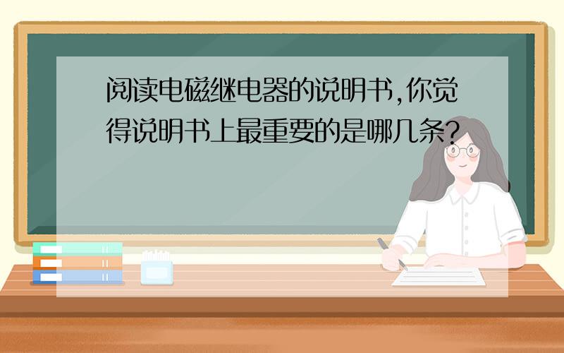 阅读电磁继电器的说明书,你觉得说明书上最重要的是哪几条?