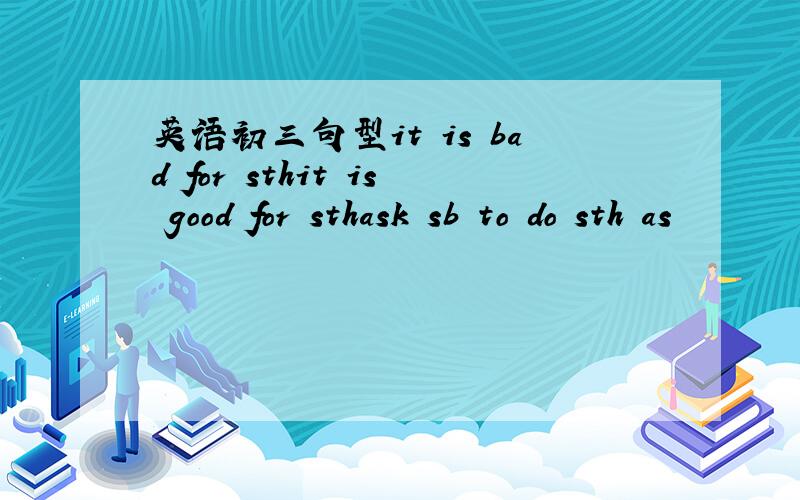 英语初三句型it is bad for sthit is good for sthask sb to do sth as