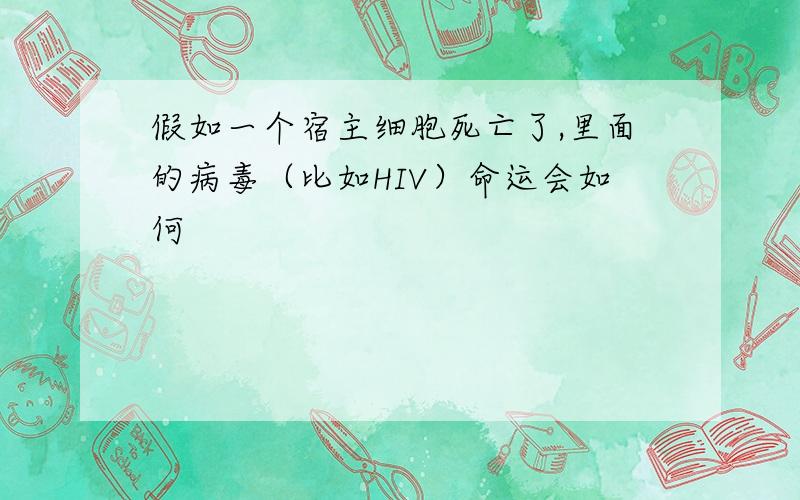 假如一个宿主细胞死亡了,里面的病毒（比如HIV）命运会如何