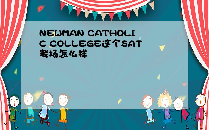 NEWMAN CATHOLIC COLLEGE这个SAT考场怎么样