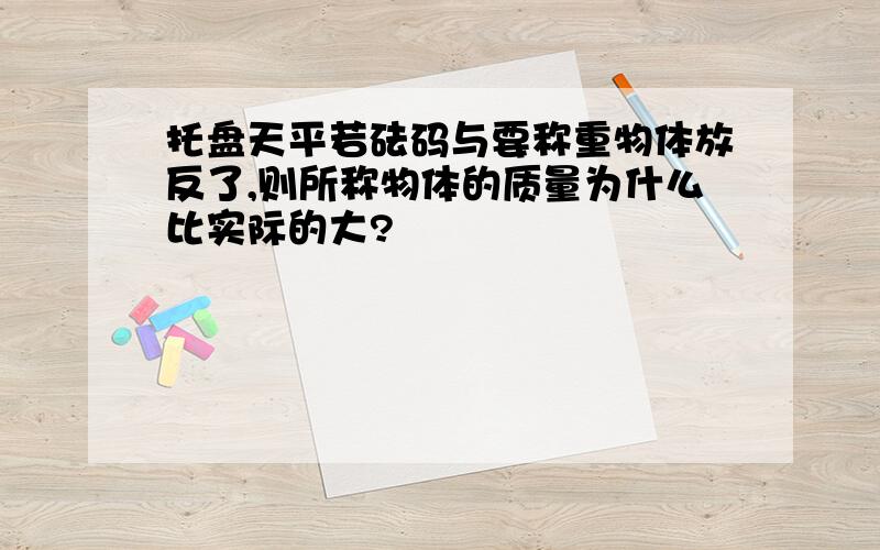 托盘天平若砝码与要称重物体放反了,则所称物体的质量为什么比实际的大?