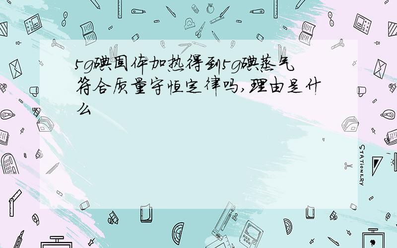 5g碘固体加热得到5g碘蒸气符合质量守恒定律吗,理由是什么