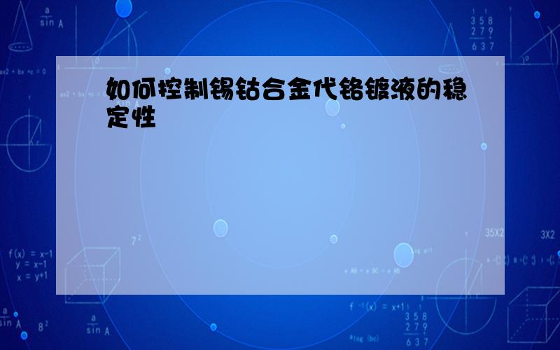 如何控制锡钴合金代铬镀液的稳定性