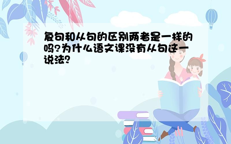 复句和从句的区别两者是一样的吗?为什么语文课没有从句这一说法？