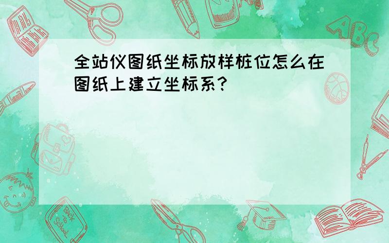 全站仪图纸坐标放样桩位怎么在图纸上建立坐标系?