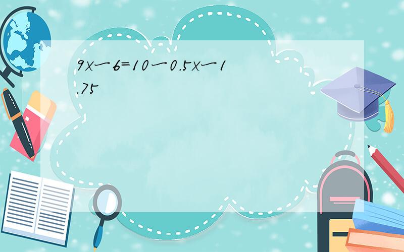 9x一6=10一0.5x一1.75