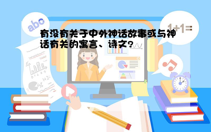 有没有关于中外神话故事或与神话有关的寓言、诗文?