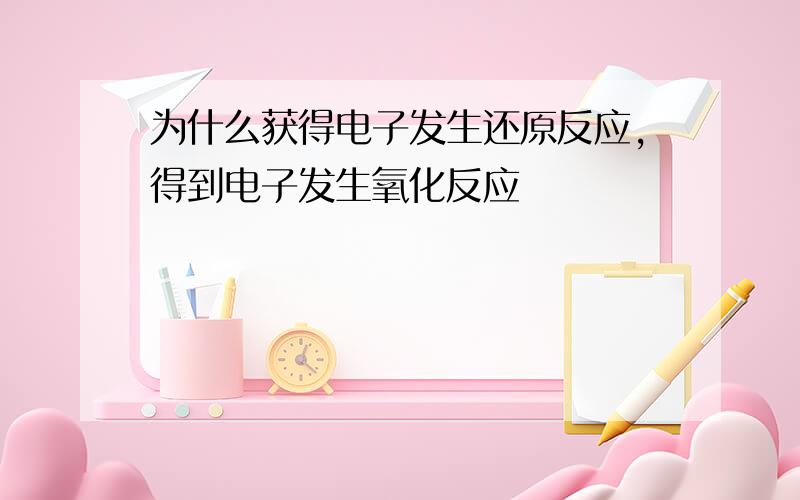 为什么获得电子发生还原反应,得到电子发生氧化反应