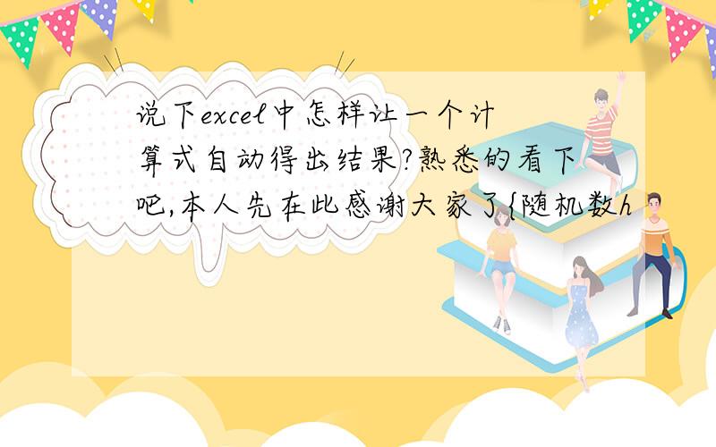 说下excel中怎样让一个计算式自动得出结果?熟悉的看下吧,本人先在此感谢大家了{随机数h