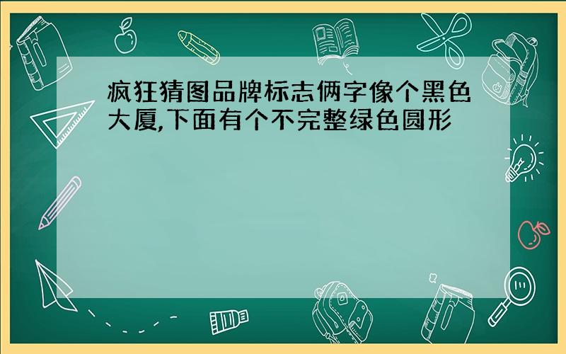 疯狂猜图品牌标志俩字像个黑色大厦,下面有个不完整绿色圆形