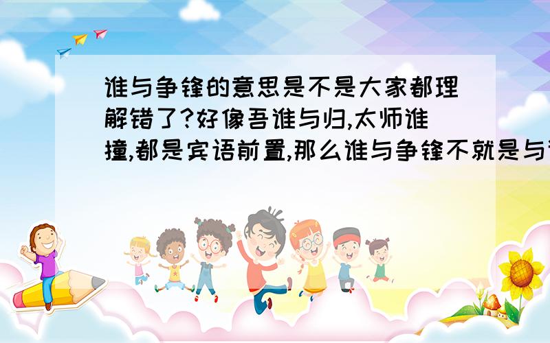 谁与争锋的意思是不是大家都理解错了?好像吾谁与归,太师谁撞,都是宾语前置,那么谁与争锋不就是与谁争锋之意了?不就是说自己