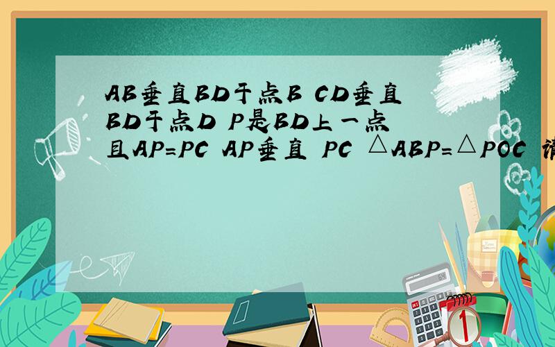 AB垂直BD于点B CD垂直BD于点D P是BD上一点 且AP=PC AP垂直 PC △ABP=△POC 请说明理由