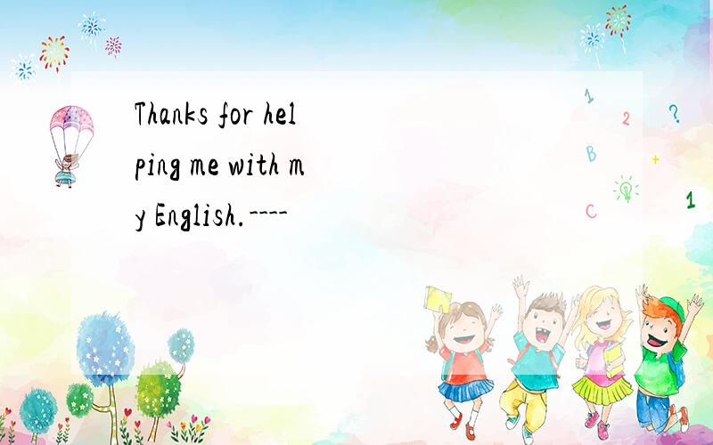 Thanks for helping me with my English.----