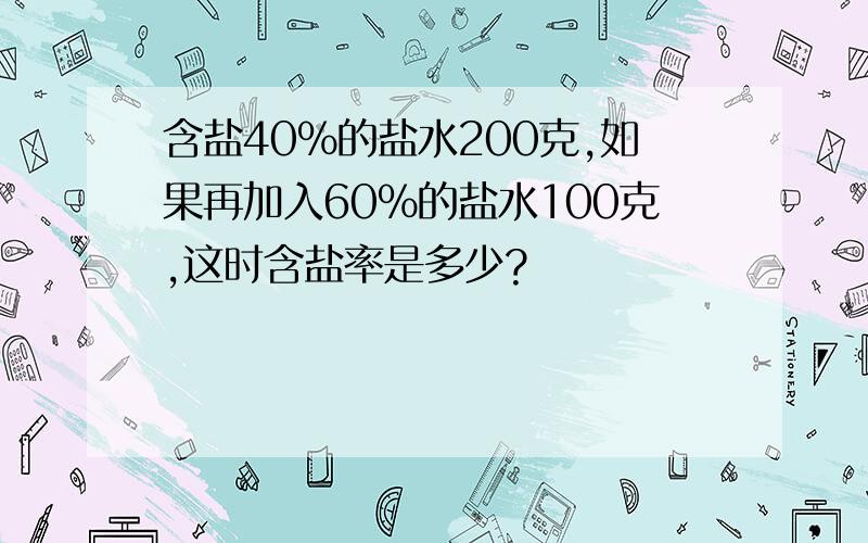 含盐40%的盐水200克,如果再加入60%的盐水100克,这时含盐率是多少?