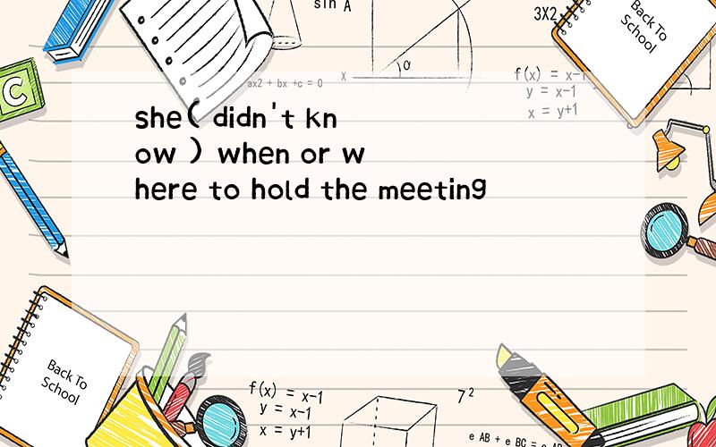 she( didn't know ) when or where to hold the meeting