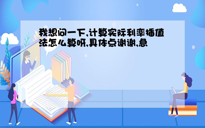 我想问一下,计算实际利率插值法怎么算呀,具体点谢谢,急