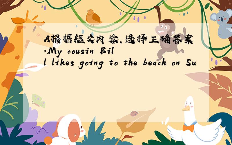 A根据短文内容,选择正确答案.My cousin Bill likes going to the beach on Su