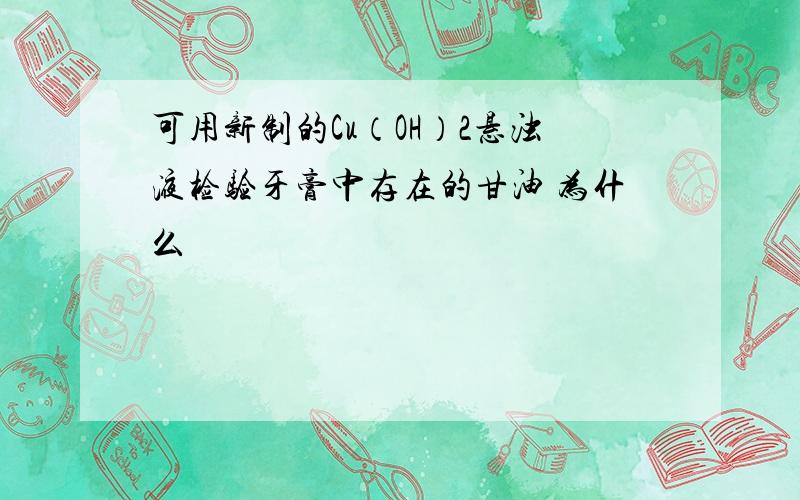 可用新制的Cu（OH）2悬浊液检验牙膏中存在的甘油 为什么