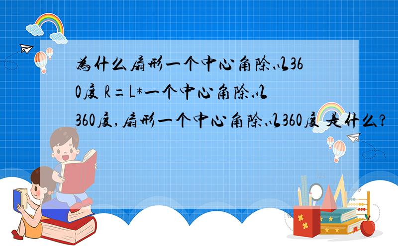 为什么扇形一个中心角除以360度 R=L*一个中心角除以360度,扇形一个中心角除以360度 是什么?