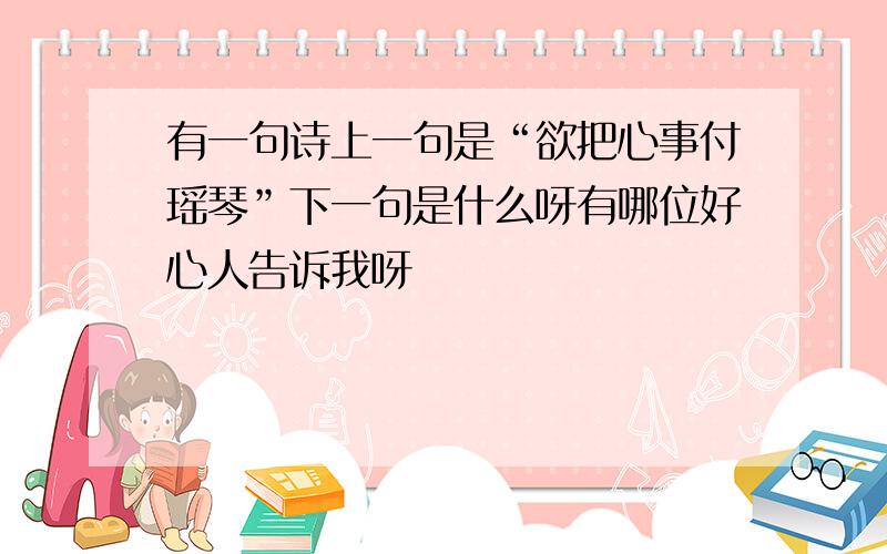 有一句诗上一句是“欲把心事付瑶琴”下一句是什么呀有哪位好心人告诉我呀