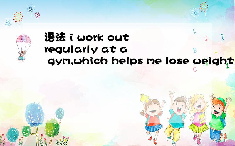 语法 i work out regularly at a gym,which helps me lose weight