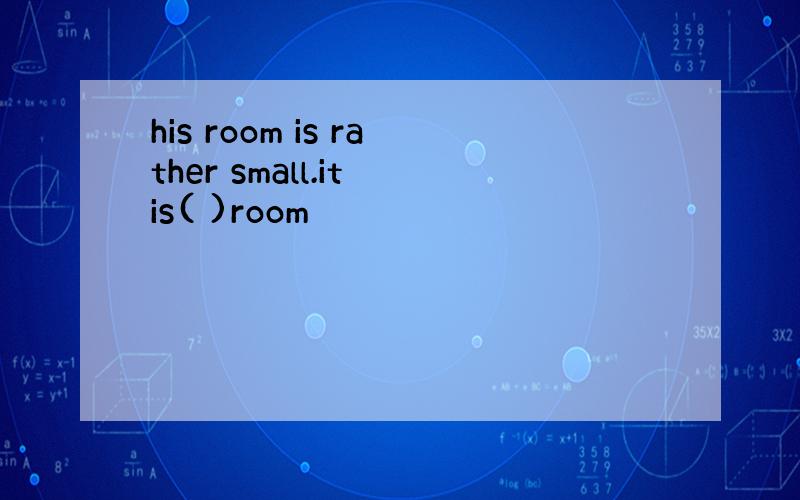 his room is rather small.it is( )room