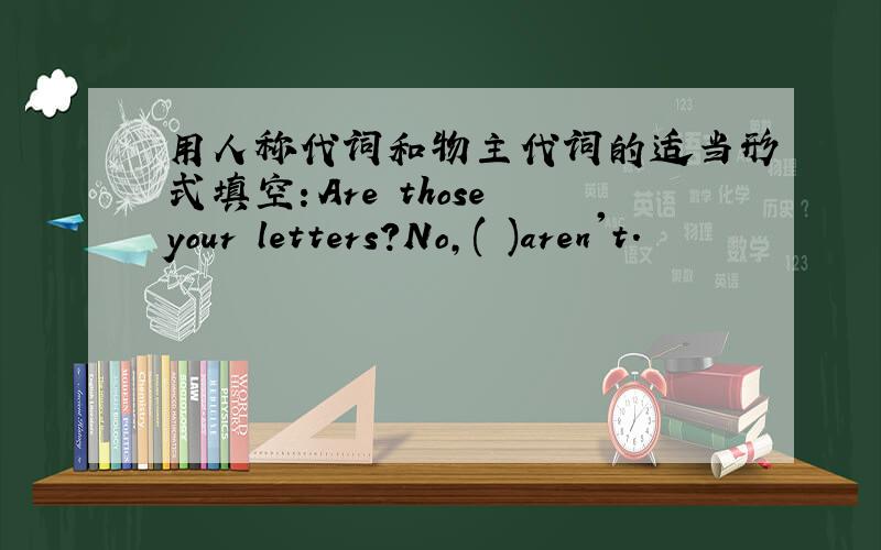 用人称代词和物主代词的适当形式填空：Are those your letters?No,( )aren't.