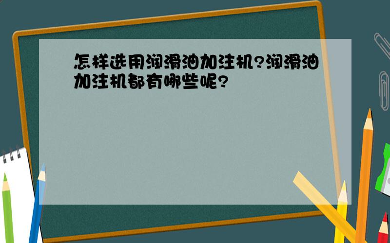 怎样选用润滑油加注机?润滑油加注机都有哪些呢?