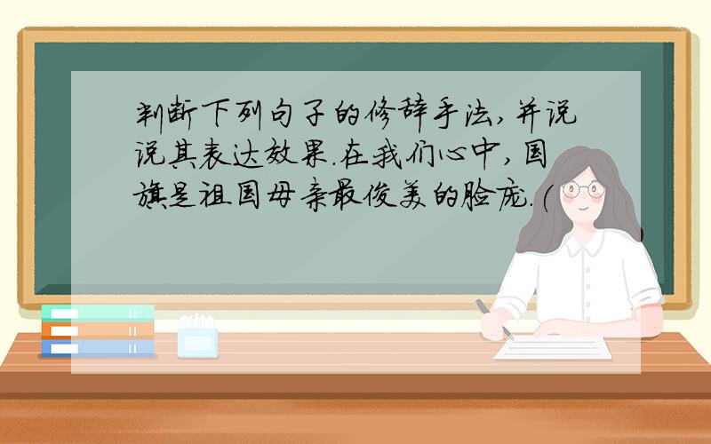 判断下列句子的修辞手法,并说说其表达效果.在我们心中,国旗是祖国母亲最俊美的脸庞.(