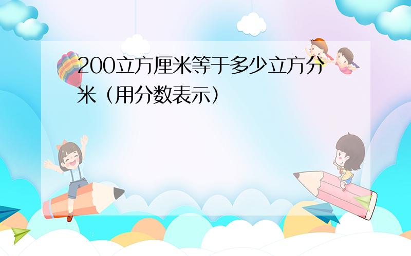 200立方厘米等于多少立方分米（用分数表示）