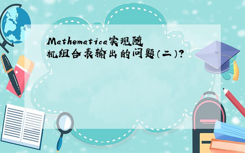 Mathematica实现随机组合表输出的问题（二）?