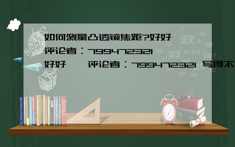 如何测量凸透镜焦距?好好耶,评论者：799472321 好好耶,评论者：799472321 写得不错 很符合实际写得不错