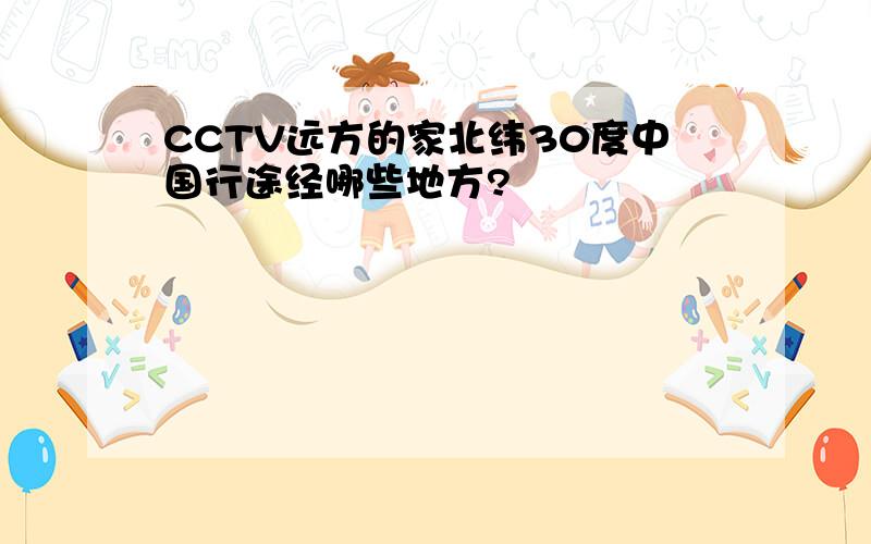 CCTV远方的家北纬30度中国行途经哪些地方?