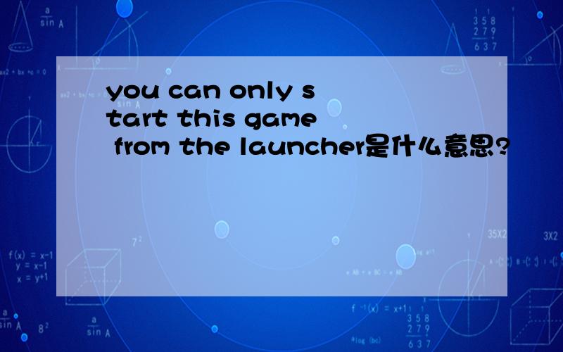 you can only start this game from the launcher是什么意思?