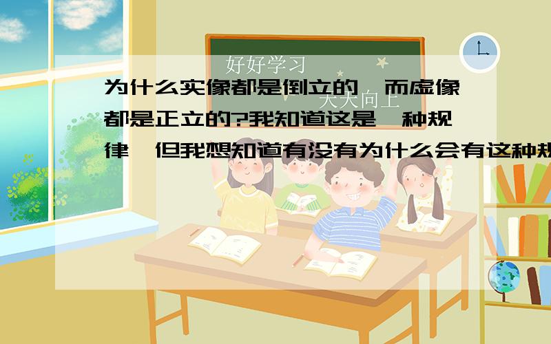 为什么实像都是倒立的,而虚像都是正立的?我知道这是一种规律,但我想知道有没有为什么会有这种规律的原因.