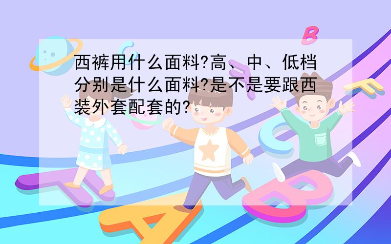 西裤用什么面料?高、中、低档分别是什么面料?是不是要跟西装外套配套的?