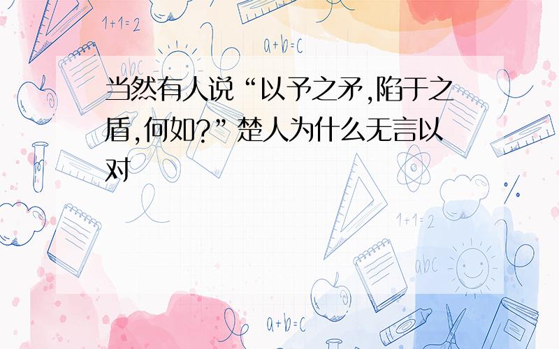 当然有人说“以予之矛,陷于之盾,何如?”楚人为什么无言以对