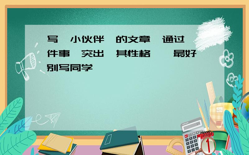 写【小伙伴】的文章,通过【一件事】突出【其性格】,最好【别写同学】