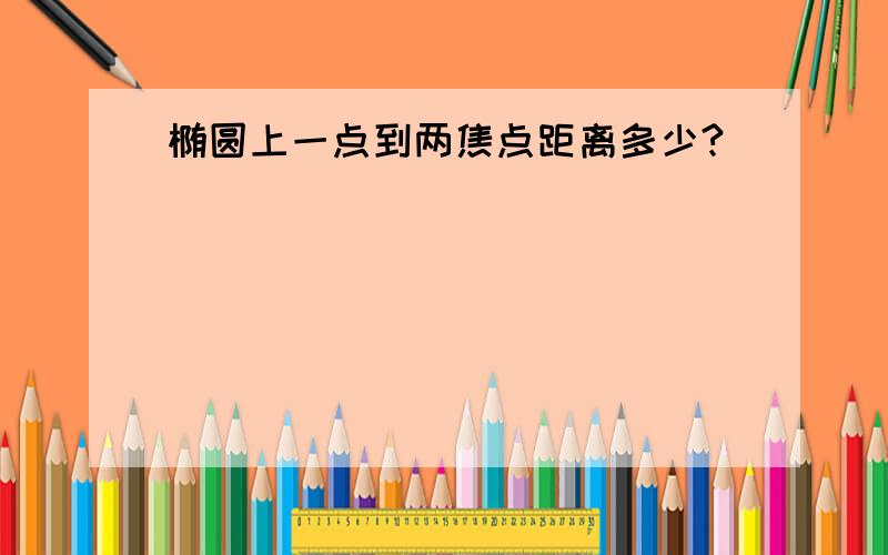 椭圆上一点到两焦点距离多少?