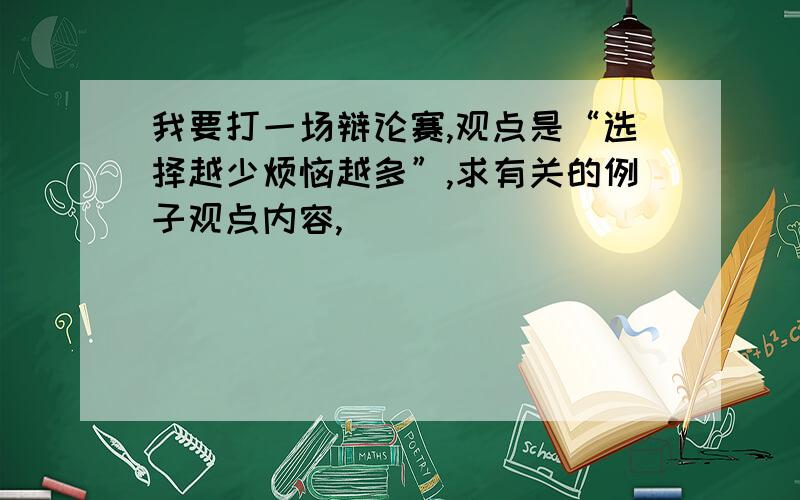 我要打一场辩论赛,观点是“选择越少烦恼越多”,求有关的例子观点内容,