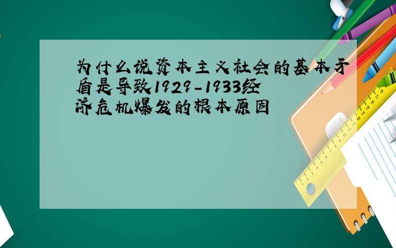 为什么说资本主义社会的基本矛盾是导致1929-1933经济危机爆发的根本原因