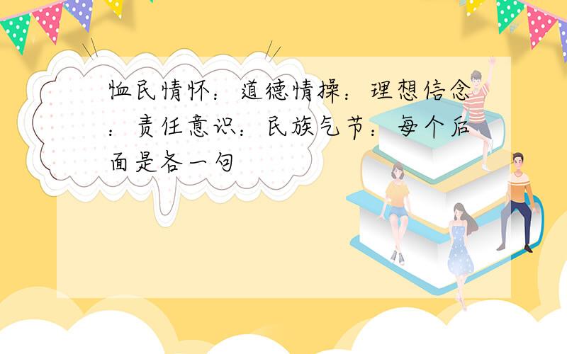 恤民情怀：道德情操：理想信念：责任意识：民族气节：每个后面是各一句