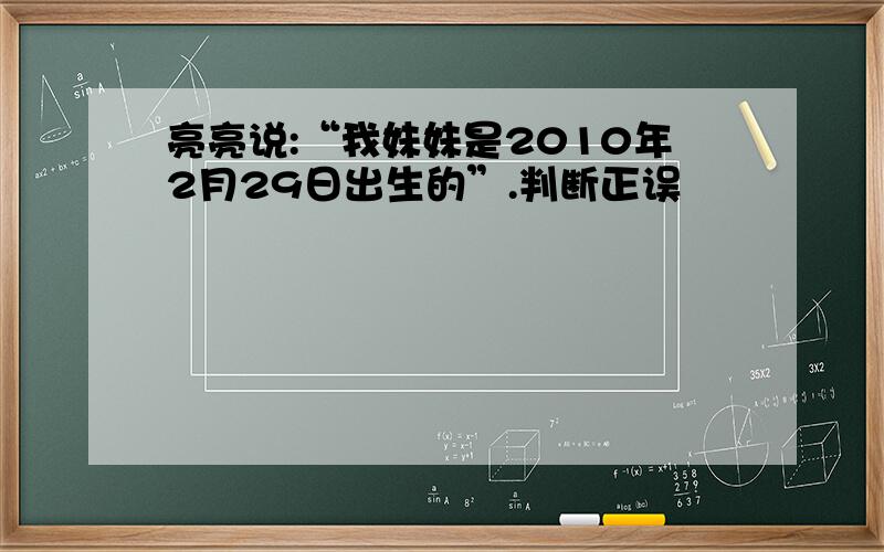 亮亮说:“我妹妹是2010年2月29日出生的”.判断正误