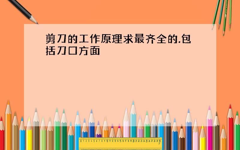 剪刀的工作原理求最齐全的.包括刀口方面