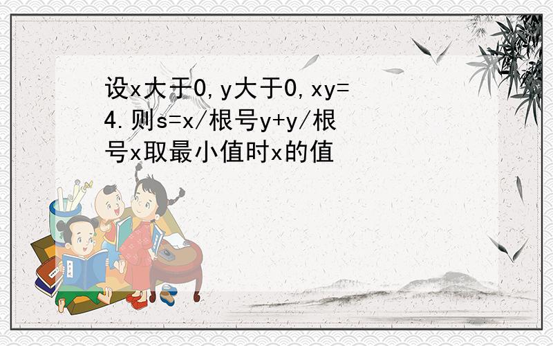 设x大于0,y大于0,xy=4.则s=x/根号y+y/根号x取最小值时x的值