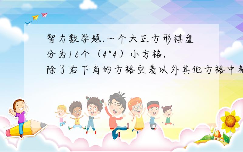 智力数学题.一个大正方形棋盘分为16个（4*4）小方格,除了右下角的方格空着以外其他方格中都有方块棋子.棋子上印着数字：