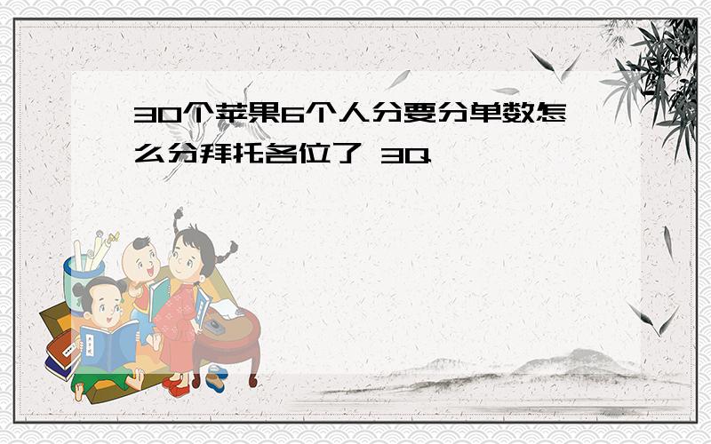 30个苹果6个人分要分单数怎么分拜托各位了 3Q