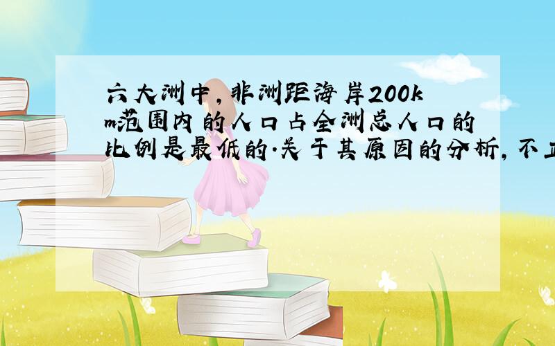 六大洲中,非洲距海岸200km范围内的人口占全洲总人口的比例是最低的.关于其原因的分析,不正确的是